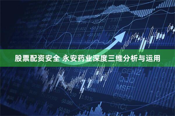 股票配资安全 永安药业深度三维分析与运用