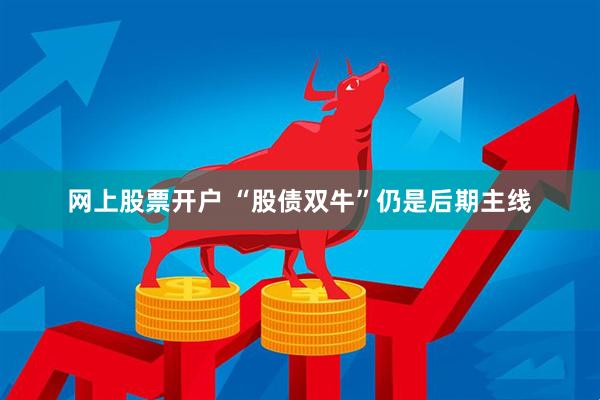 网上股票开户 “股债双牛”仍是后期主线
