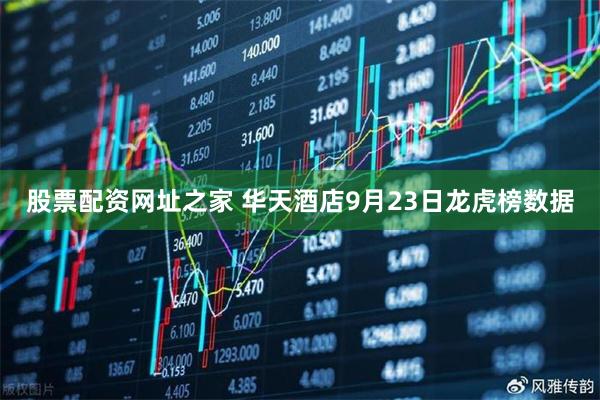 股票配资网址之家 华天酒店9月23日龙虎榜数据