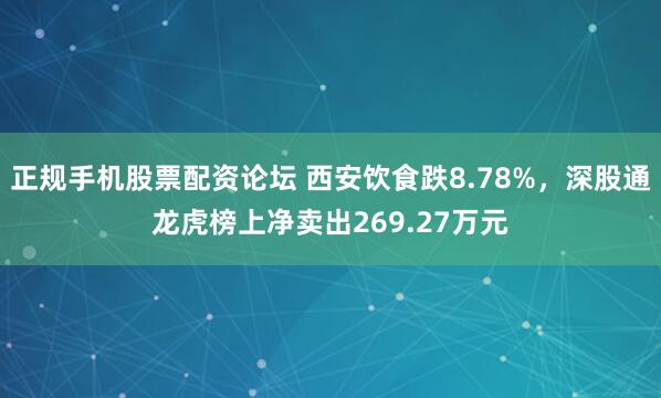 正规手机股票配资论坛 西安饮食跌8.78%，深股通龙虎榜上净卖出269.27万元